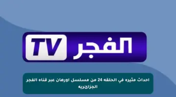 أحداث مثيرة في الحلقة 24 من مسلسل أورهان عبر قناة الفجر الجزائرية